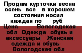 Продам курточки весна-осень, все 3 в хорошем состоянии носил, каждая по 500 руб. › Цена ­ 500 - Вологодская обл. Одежда, обувь и аксессуары » Женская одежда и обувь   . Вологодская обл.